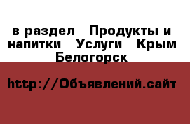  в раздел : Продукты и напитки » Услуги . Крым,Белогорск